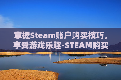 掌握Steam账户购买技巧，享受游戏乐趣-STEAM购买