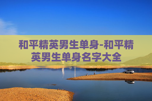 和平精英男生单身-和平精英男生单身名字大全