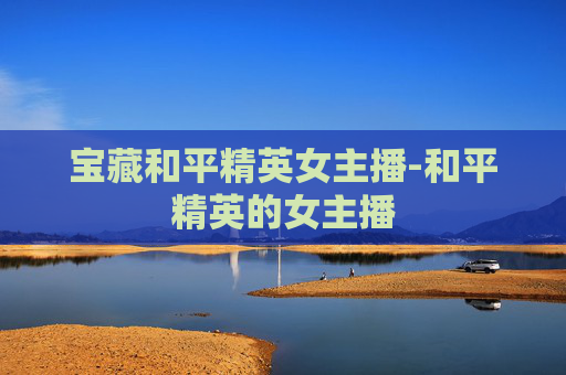 宝藏和平精英女主播-和平精英的女主播