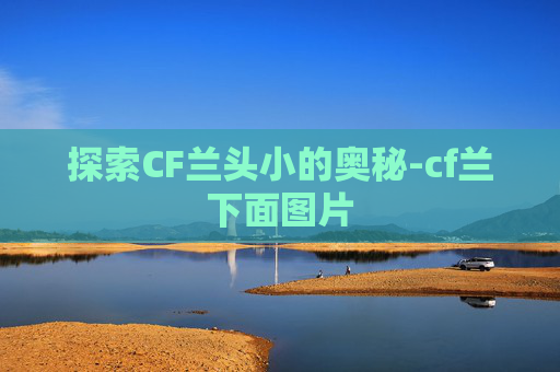 探索CF兰头小的奥秘-cf兰下面图片 探索CF兰头小的奥秘-cf兰下面图片
