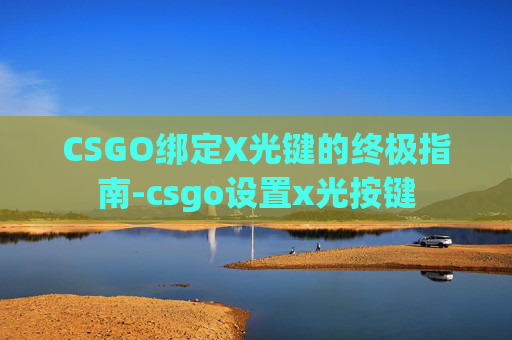 CSGO绑定X光键的终极指南-csgo设置x光按键