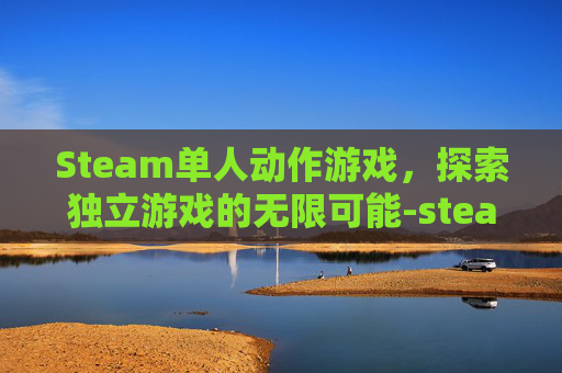 Steam单人动作游戏,探索独立游戏的无限可能-steam单人游玩且过程短的游戏 Steam单人动作游戏,探索独立游戏的无限可能-steam单人游玩且过程短的游戏