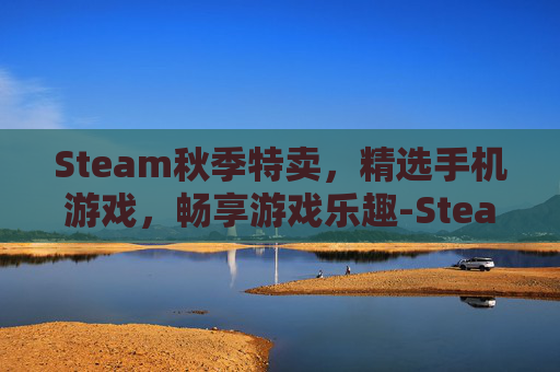 Steam秋季特卖,精选手机游戏,畅享游戏乐趣-Steam秋促 Steam秋季特卖,精选手机游戏,畅享游戏乐趣-Steam秋促