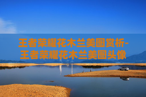 王者荣耀花木兰美图赏析-王者荣耀花木兰美图头像
