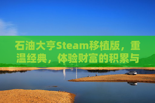 石油大亨Steam移植版，重温经典，体验财富的积累与挑战-石油大亨端游下载