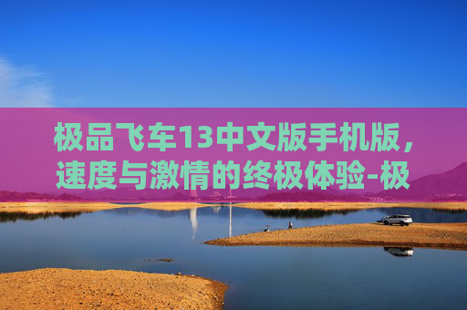 极品飞车13中文版手机版，速度与激情的终极体验-极品飞车13中文安卓版