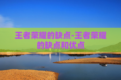 王者荣耀的缺点-王者荣耀的缺点和优点