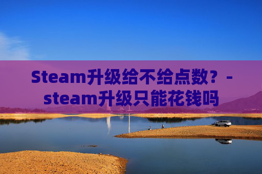 Steam升级给不给点数？-steam升级只能花钱吗