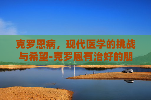 克罗恩病，现代医学的挑战与希望-克罗恩有治好的朋友吗