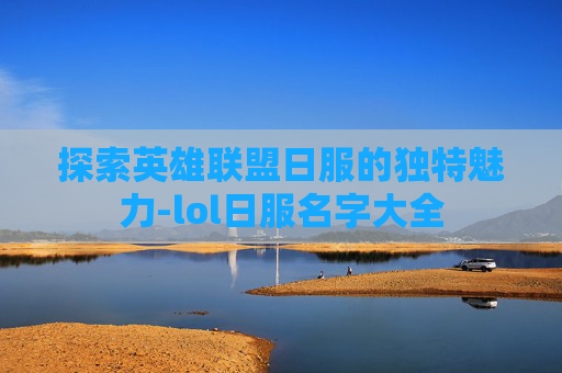探索英雄联盟日服的独特魅力-lol日服名字大全