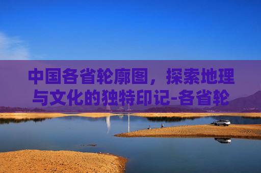 中国各省轮廓图，探索地理与文化的独特印记-各省轮廓图巧妙记忆图