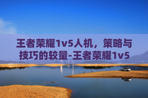 王者荣耀1v5人机，策略与技巧的较量-王者荣耀1v5人机名字