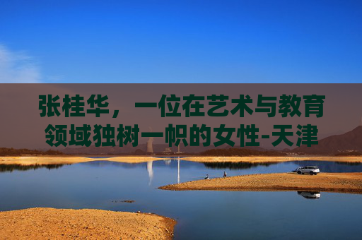 张桂华，一位在艺术与教育领域独树一帜的女性-天津张桂华