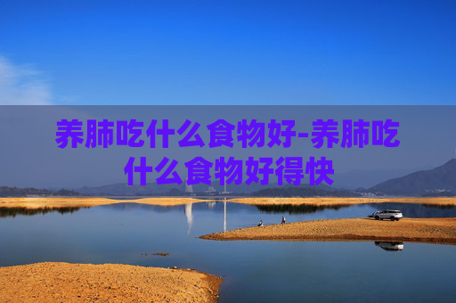 养肺吃什么食物好-养肺吃什么食物好得快