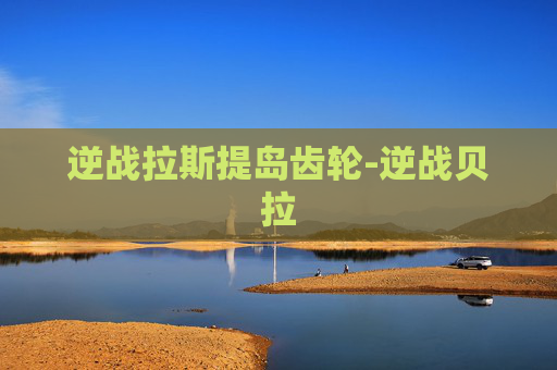 逆战拉斯提岛齿轮-逆战贝拉