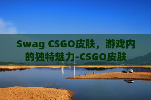 Swag CSGO皮肤，游戏内的独特魅力-CSGO皮肤