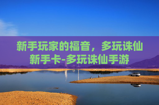 新手玩家的福音，多玩诛仙新手卡-多玩诛仙手游