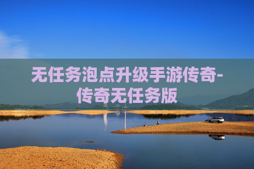 无任务泡点升级手游传奇-传奇无任务版