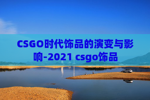 CSGO时代饰品的演变与影响-2021 csgo饰品