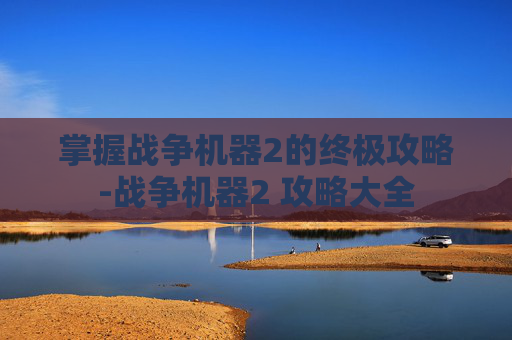 掌握战争机器2的终极攻略-战争机器2 攻略大全