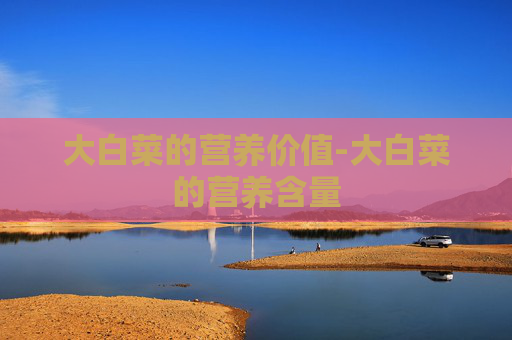 大白菜的营养价值-大白菜的营养含量