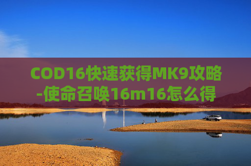 COD16快速获得MK9攻略-使命召唤16m16怎么得