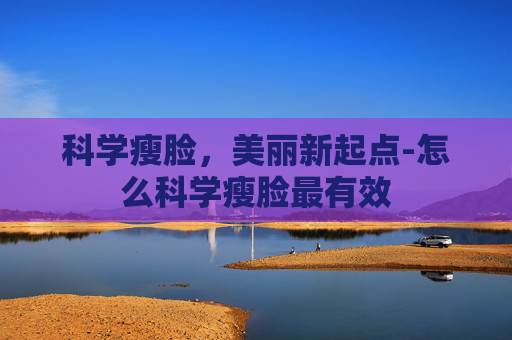 科学瘦脸，美丽新起点-怎么科学瘦脸最有效