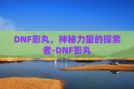 DNF影丸，神秘力量的探索者-DNF影丸