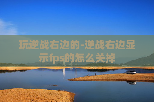 玩逆战右边的-逆战右边显示fps的怎么关掉