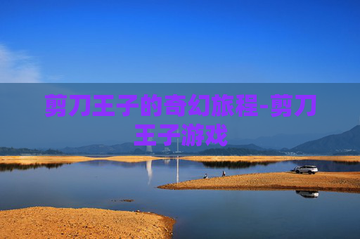 剪刀王子的奇幻旅程-剪刀王子游戏