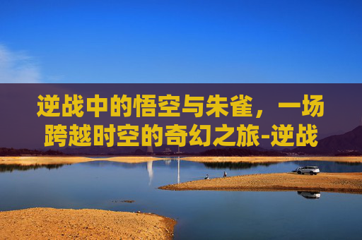 逆战中的悟空与朱雀，一场跨越时空的奇幻之旅-逆战朱雀觉醒