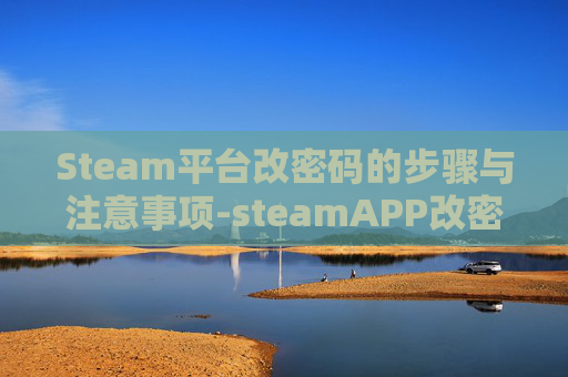 Steam平台改密码的步骤与注意事项-steamAPP改密码