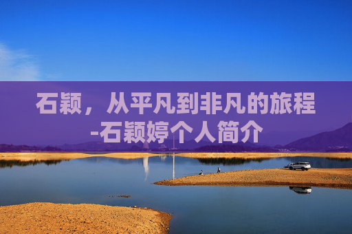 石颖，从平凡到非凡的旅程-石颖婷个人简介