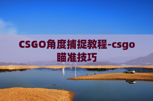 CSGO角度捕捉教程-csgo瞄准技巧