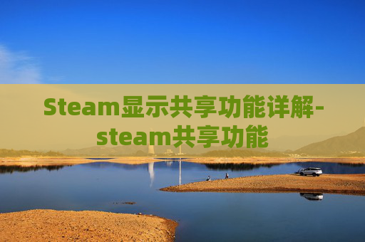Steam显示共享功能详解-steam共享功能