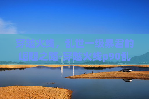 穿越火线，乱世一级暴君的崛起之路-穿越火线p90乱世暴君打挑战