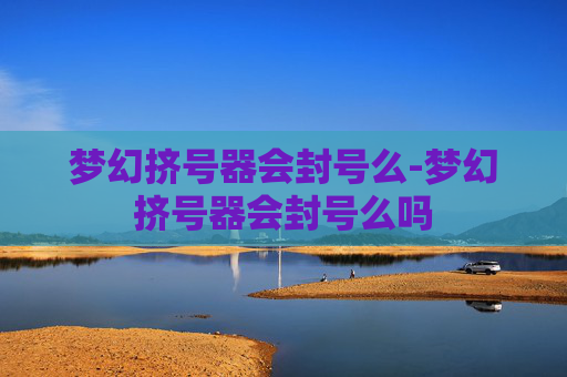 梦幻挤号器会封号么-梦幻挤号器会封号么吗