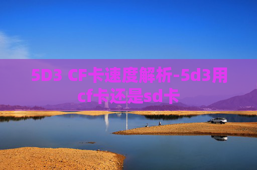 5D3 CF卡速度解析-5d3用cf卡还是sd卡