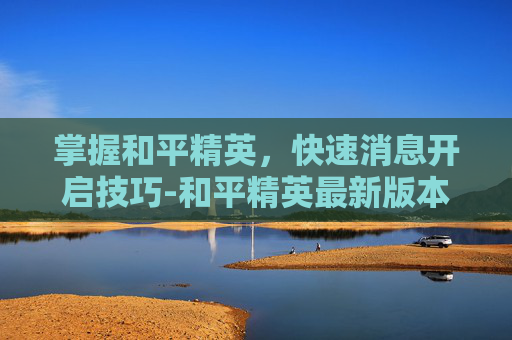 掌握和平精英，快速消息开启技巧-和平精英最新版本快捷消息