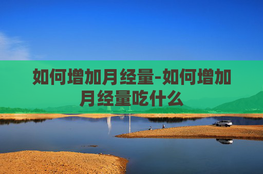如何增加月经量-如何增加月经量吃什么