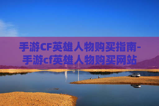 手游CF英雄人物购买指南-手游cf英雄人物购买网站