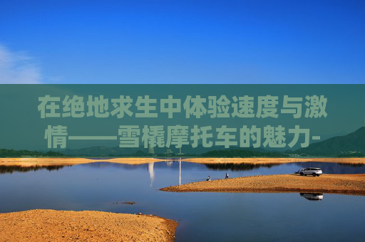 在绝地求生中体验速度与激情——雪橇摩托车的魅力-雪地摩托雪橇