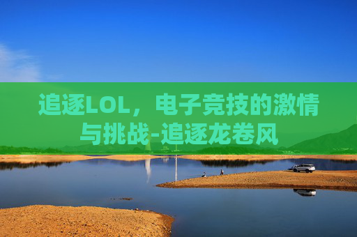 追逐LOL，电子竞技的激情与挑战-追逐龙卷风