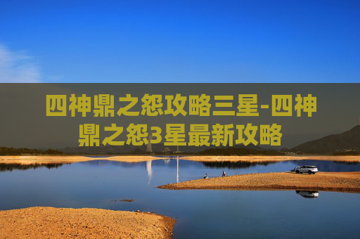 四神鼎之怨攻略三星-四神鼎之怨3星最新攻略