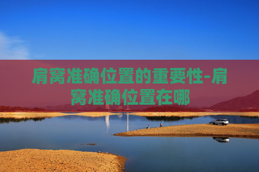 肩窝准确位置的重要性-肩窝准确位置在哪