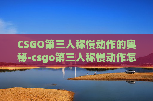 CSGO第三人称慢动作的奥秘-csgo第三人称慢动作怎么开