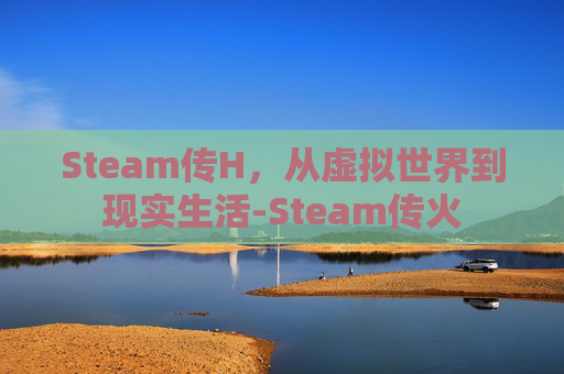 Steam传H，从虚拟世界到现实生活-Steam传火