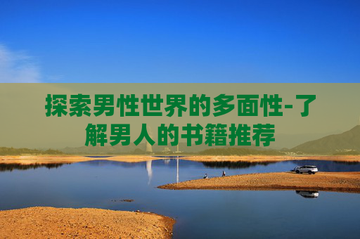 探索男性世界的多面性-了解男人的书籍推荐