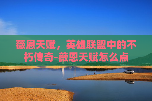 薇恩天赋，英雄联盟中的不朽传奇-薇恩天赋怎么点