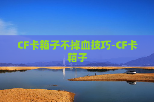 CF卡箱子不掉血技巧-CF卡箱子
